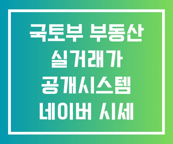 국토부 부동산 실거래가 공개시스템 네이버 시세 조회
