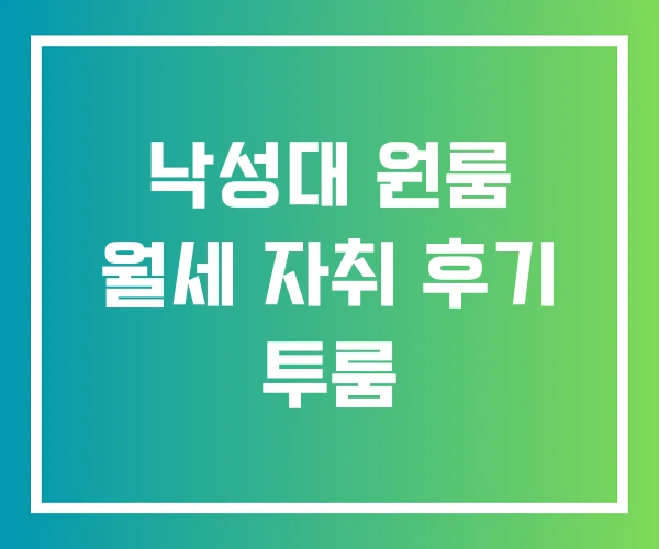 낙성대 원룸 월세 자취 후기 투룸 낙성대 원룸 월세 자취 후기 투룸