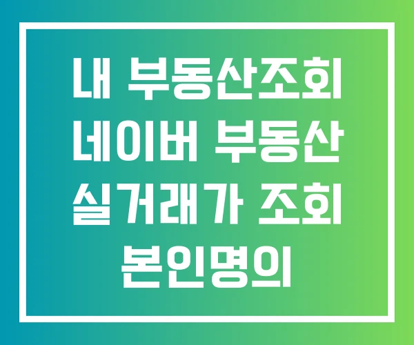 내 부동산조회 네이버 부동산 실거래가 조회 본인명의