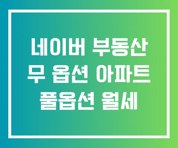 네이버 부동산 무 옵션 아파트 풀옵션 월세 네이버 부동산 무 옵션 아파트 풀옵션 월세
