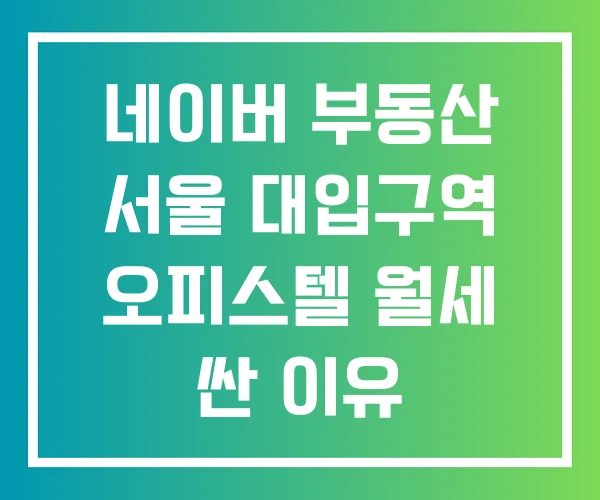 네이버 부동산 서울 대입구역 오피스텔 월세 싼 이유 네이버 부동산 서울 대입구역 오피스텔 월세 싼 이유