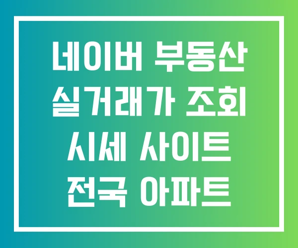 네이버 부동산 실거래가 조회 시세 사이트 전국 아파트