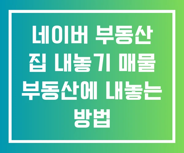 네이버 부동산 집 내놓기 매물 부동산에 내놓는 방법 네이버 부동산 집 내놓기 매물 부동산에 내놓는 방법