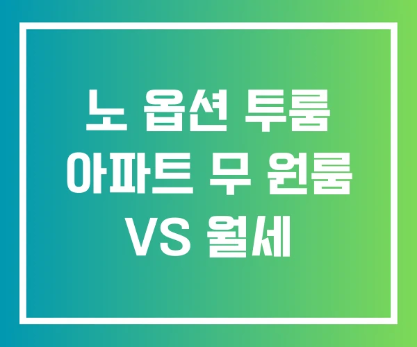 노 옵션 투룸 아파트 무 원룸 VS 월세
