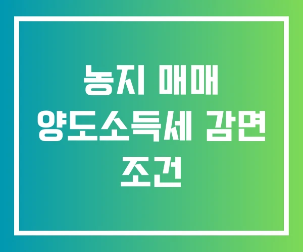 농지 매매 양도소득세 감면 조건