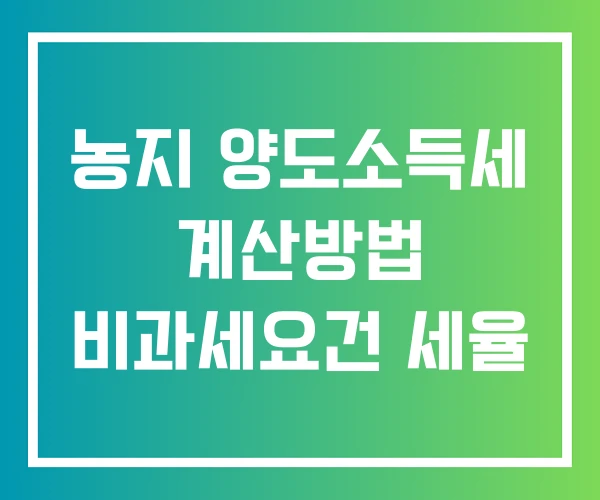 농지 양도소득세 계산방법 비과세요건 세율 농지 양도소득세 계산방법 비과세요건 세율