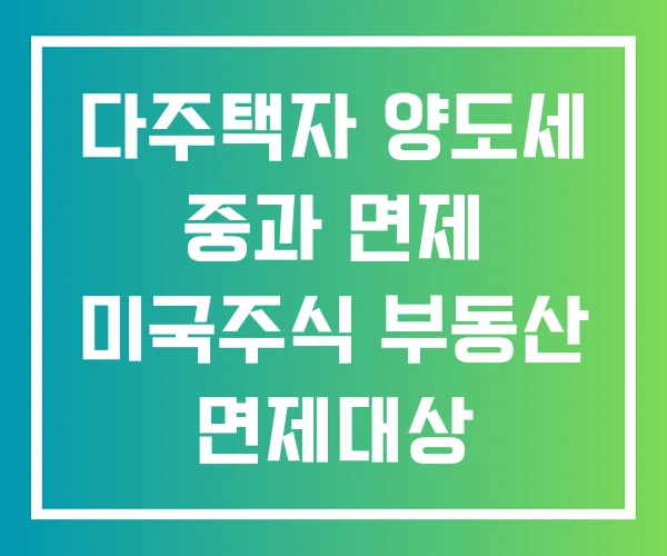 다주택자 양도세 중과 면제 미국주식 부동산 면제대상