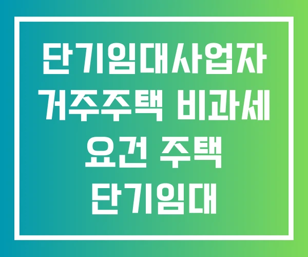 단기임대사업자 거주주택 비과세 요건 주택 단기임대 단기임대사업자 거주주택 비과세 요건 주택 단기임대