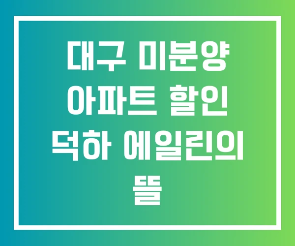 대구 미분양 아파트 할인 덕하 에일린의 뜰