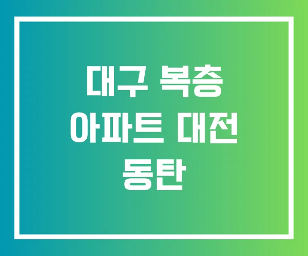 대구 복층 아파트 대전 동탄