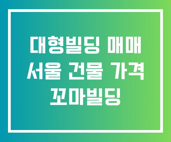 대형빌딩 매매 서울 건물 가격 꼬마빌딩