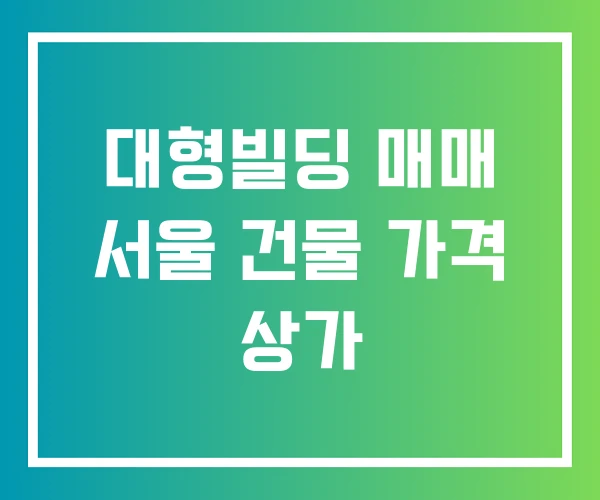 대형빌딩 매매 서울 건물 가격 상가