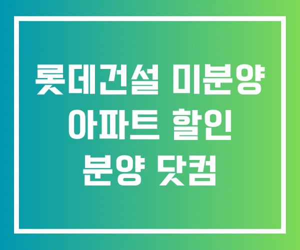 롯데건설 미분양 아파트 할인 분양 닷컴