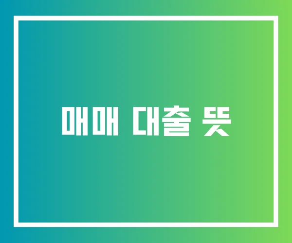 매매 대출 뜻 매매 대출 뜻