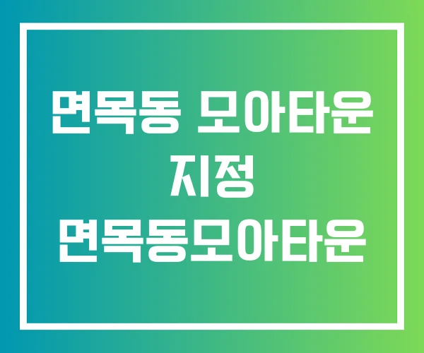 면목동 모아타운 지정 면목동모아타운