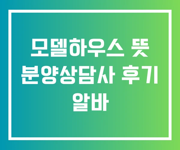 모델하우스 뜻 분양상담사 후기 알바