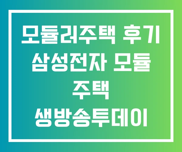 모듈러주택 후기 삼성전자 모듈 주택 생방송투데이 모듈주택