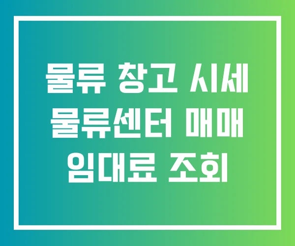 물류 창고 시세 물류센터 매매 임대료 조회