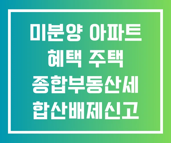 미분양 아파트 혜택 주택 종합부동산세 합산배제신고 방법