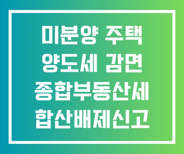 미분양 주택 양도세 감면 종합부동산세 합산배제신고 방법