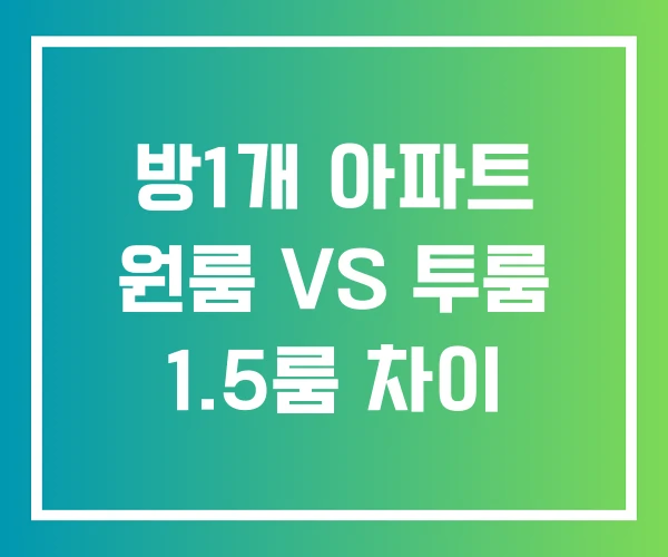 방1개 아파트 원룸 VS 투룸 1.5룸 차이 방1개 아파트 원룸 VS 투룸 1.5룸 차이