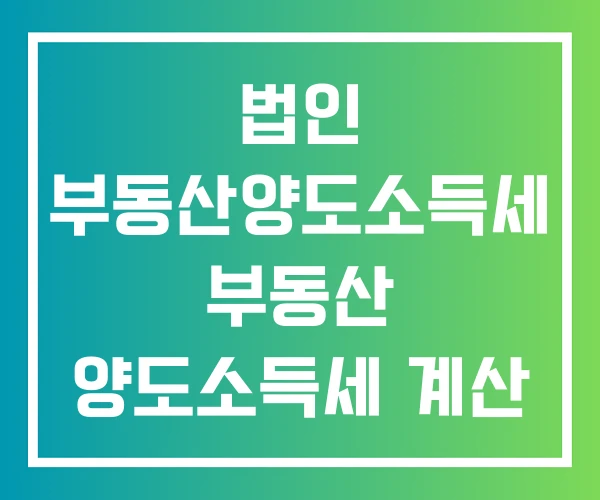 법인 부동산양도소득세 부동산 양도소득세 계산