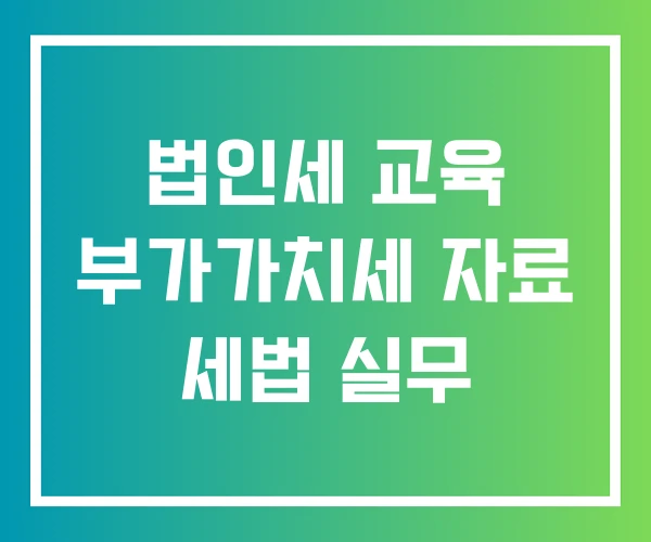 법인세 교육 부가가치세 자료 세법 실무 법인세 교육 부가가치세 자료 세법 실무