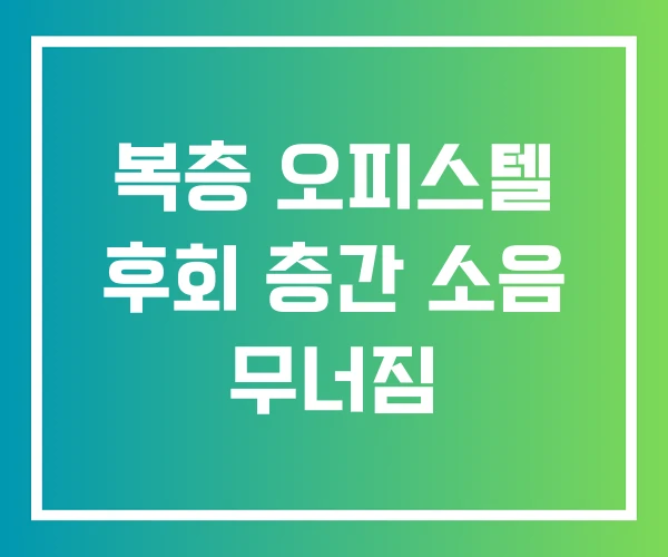 복층 오피스텔 후회 층간 소음 무너짐