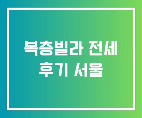 복층빌라 전세 후기 서울 복층빌라 전세 후기 서울