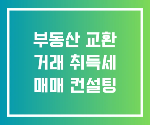 부동산 교환 거래 취득세 매매 컨설팅 부동산 교환 거래 취득세 매매 컨설팅