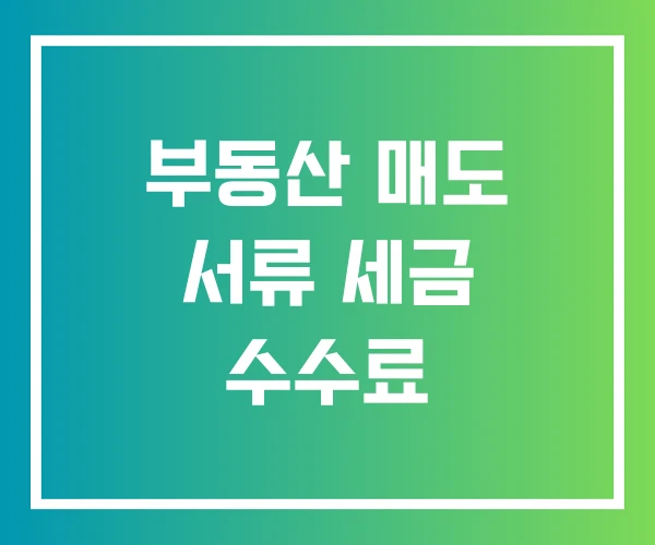 부동산 매도 서류 세금 수수료