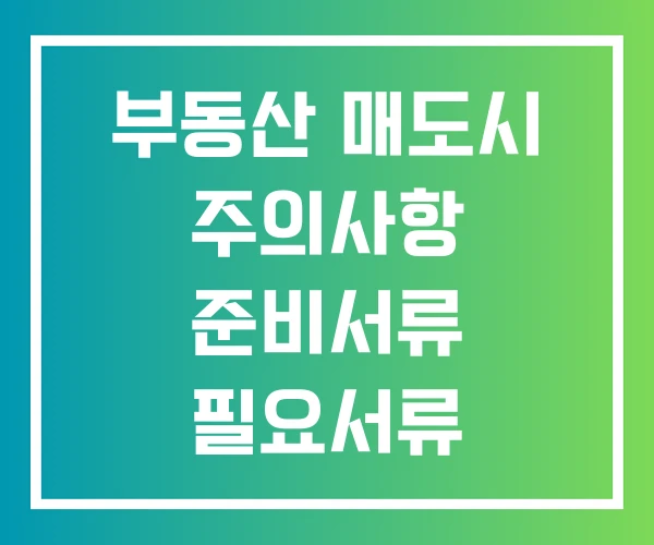 부동산 매도시 주의사항 준비서류 필요서류 부동산 매도시 주의사항 준비서류 필요서류