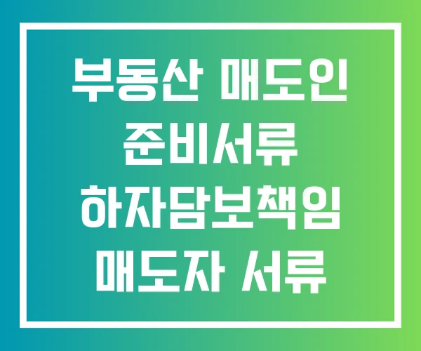 부동산 매도인 준비서류 하자담보책임 매도자 서류