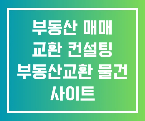 부동산 매매 교환 컨설팅 부동산교환 물건 사이트