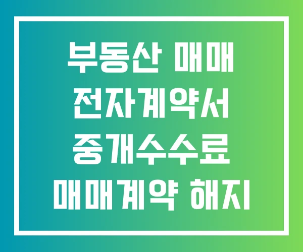 부동산 매매 전자계약서 중개수수료 매매계약 해지 합의서 부동산 매매 전자계약서 중개수수료 매매계약 해지 합의서