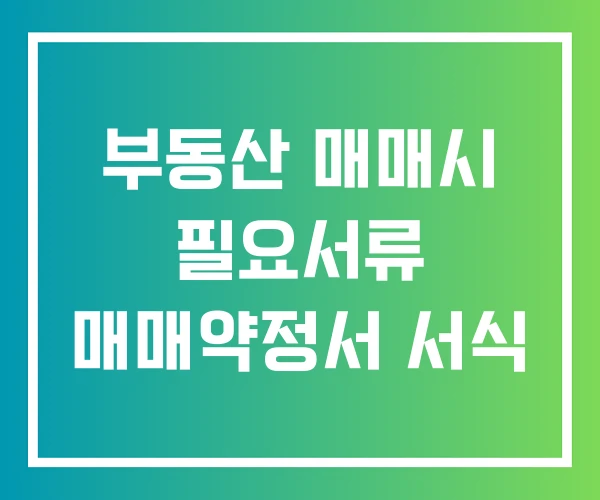 부동산 매매시 필요서류 매매약정서 서식