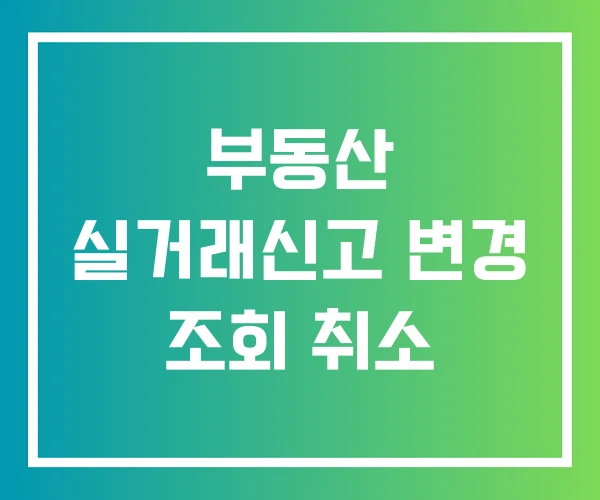 부동산 실거래신고 변경 조회 취소