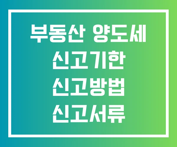 부동산 양도세 신고기한 신고방법 신고서류