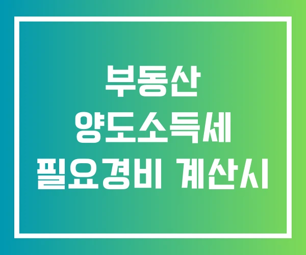 부동산 양도소득세 필요경비 계산시