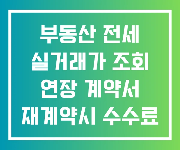 부동산 전세 실거래가 조회 연장 계약서 재계약시 수수료 부동산 전세 실거래가 조회 연장 계약서 재계약시 수수료