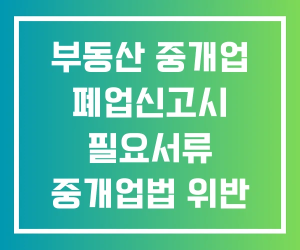 부동산 중개업 폐업신고시 필요서류 중개업법 위반