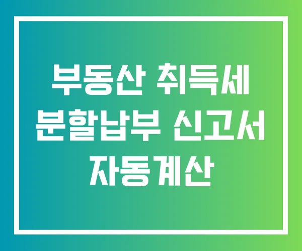 부동산 취득세 분할납부 신고서 자동계산