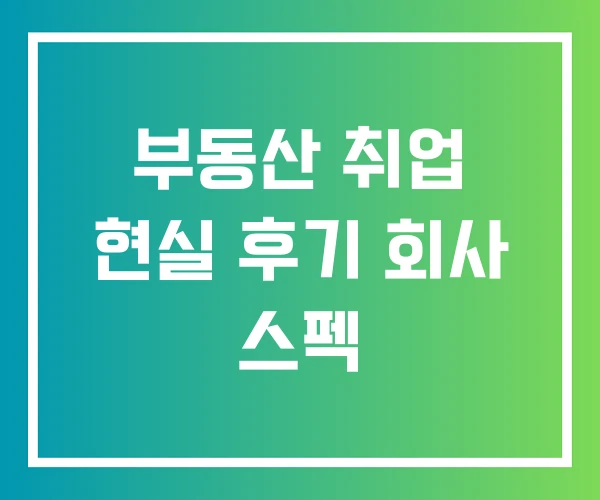 부동산 취업 현실 후기 회사 스펙 부동산 취업 현실 후기 회사 스펙