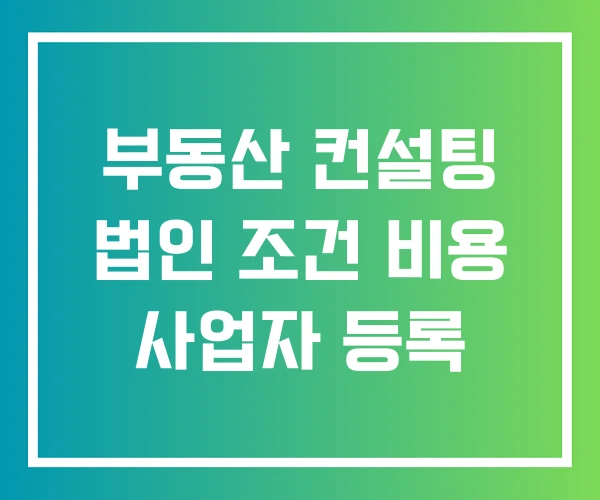 부동산 컨설팅 법인 조건 비용 사업자 등록