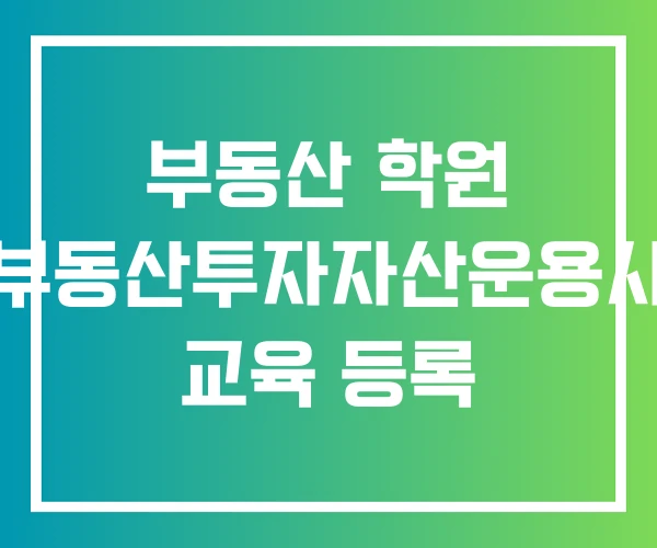 부동산 학원 부동산투자자산운용사 교육 등록 부동산 학원 부동산투자자산운용사 교육 등록