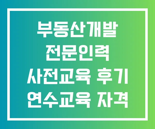 부동산개발 전문인력 사전교육 후기 연수교육 자격