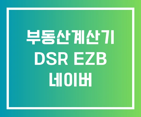 부동산계산기 DSR EZB 네이버 부동산계산기 DSR EZB 네이버