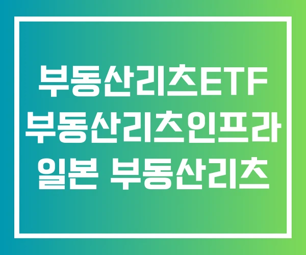 부동산리츠ETF 부동산리츠인프라 일본 부동산리츠