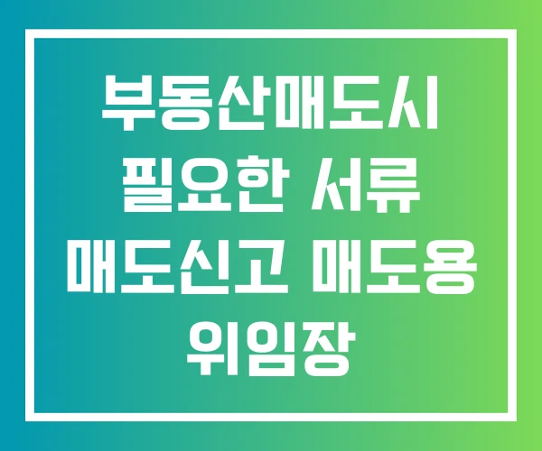 부동산매도시 필요한 서류 매도신고 매도용 위임장