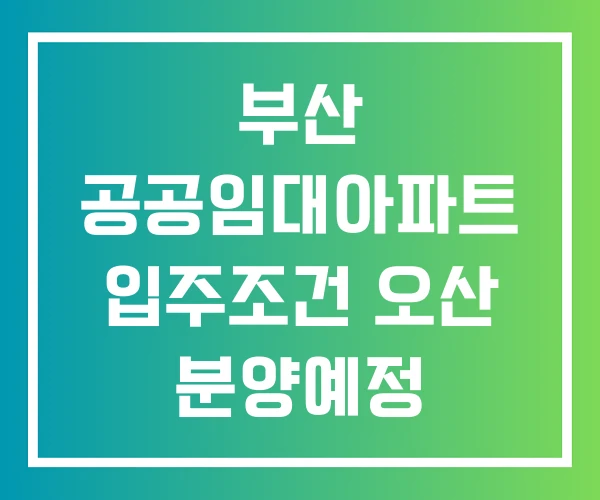 부산 공공임대아파트 입주조건 오산 분양예정